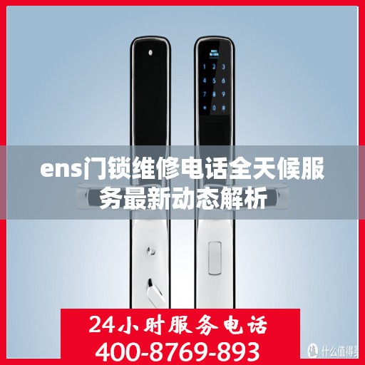 ens门锁维修电话全天候服务最新动态解析