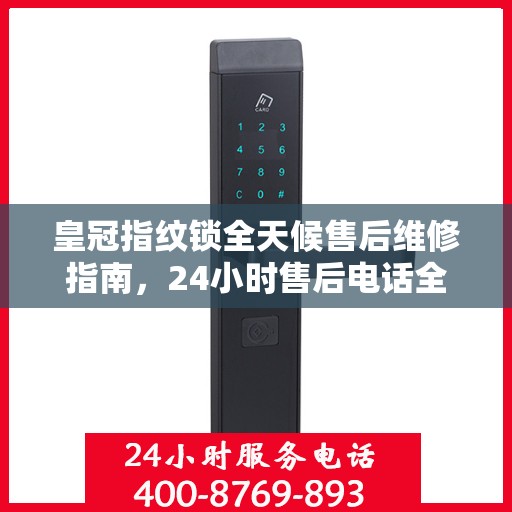 皇冠指纹锁全天候售后维修指南，24小时售后电话全解析