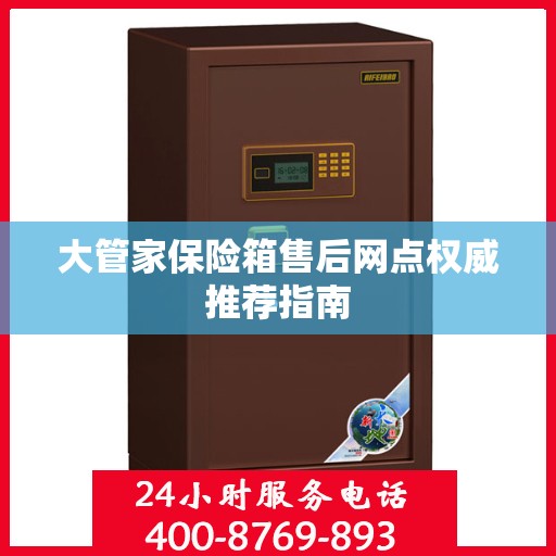 大管家保险箱售后网点权威推荐指南