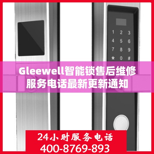 Gleewell智能锁售后维修服务电话最新更新通知