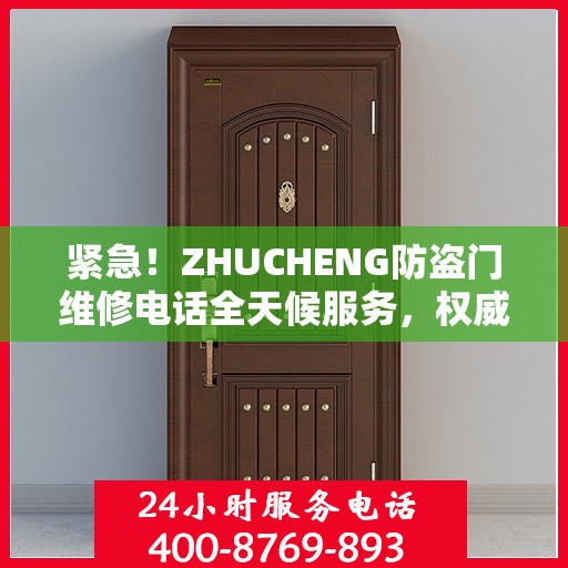 紧急！ZHUCHENG防盗门维修电话全天候服务，权威推荐快速响应