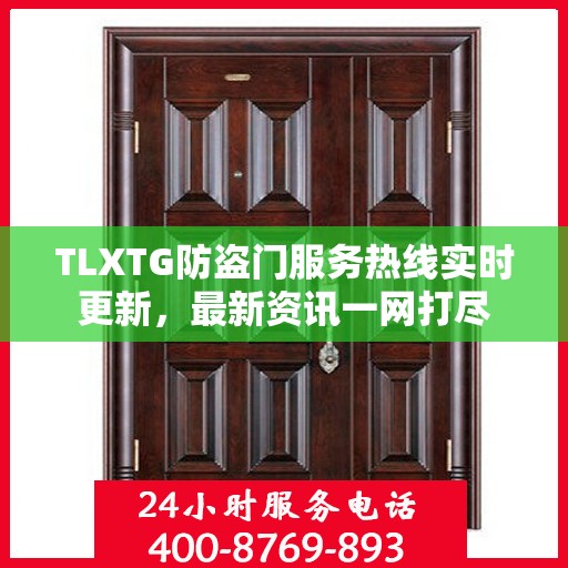 TLXTG防盗门服务热线实时更新，最新资讯一网打尽