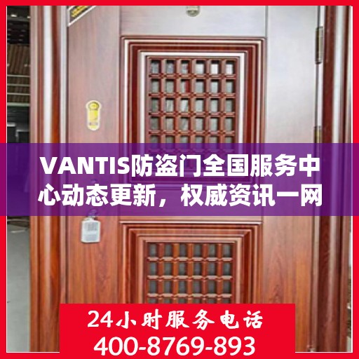 VANTIS防盗门全国服务中心动态更新，权威资讯一网打尽