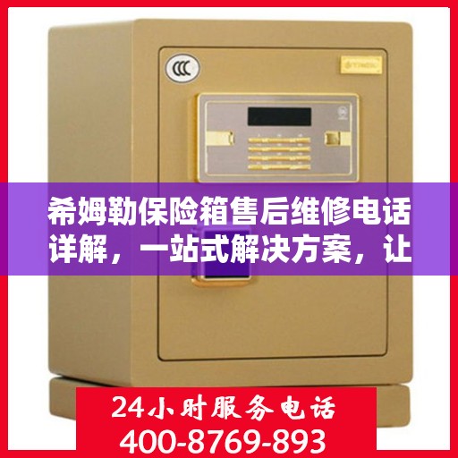希姆勒保险箱售后维修电话详解，一站式解决方案，让您轻松搞定售后问题