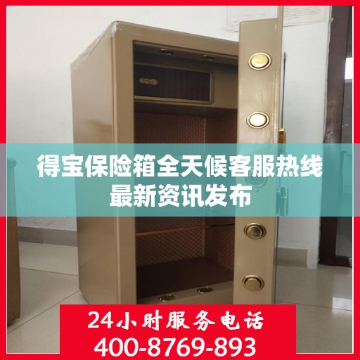得宝保险箱全天候客服热线最新资讯发布