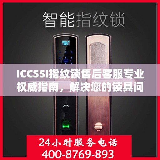 ICCSSI指纹锁售后客服专业权威指南，解决您的锁具问题，贴心服务就在电话间。