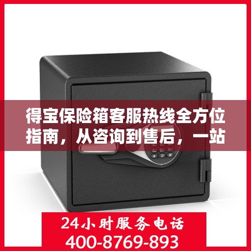 得宝保险箱客服热线全方位指南，从咨询到售后，一站式服务攻略！