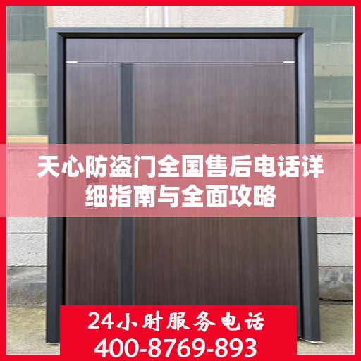天心防盗门全国售后电话详细指南与全面攻略