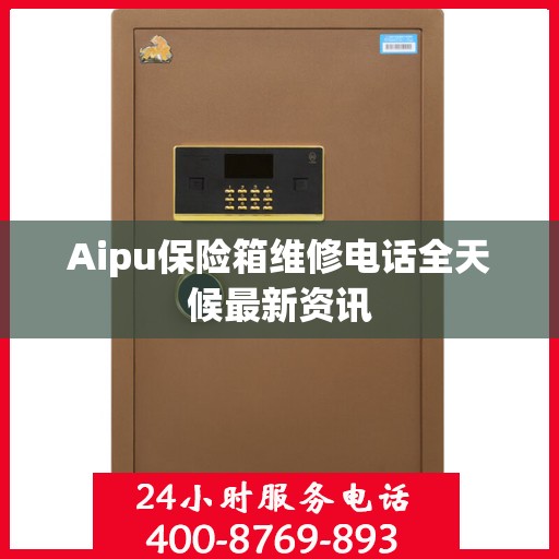 Aipu保险箱维修电话全天候最新资讯