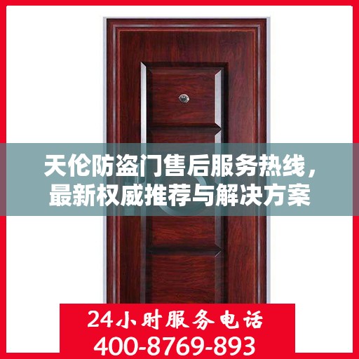 天伦防盗门售后服务热线，最新权威推荐与解决方案