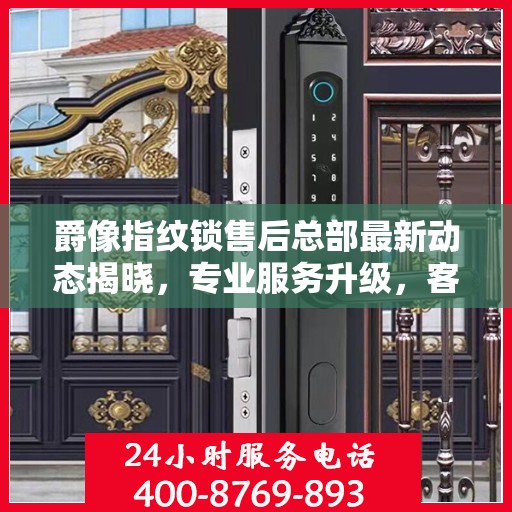爵像指纹锁售后总部最新动态揭晓，专业服务升级，客户关怀再升级