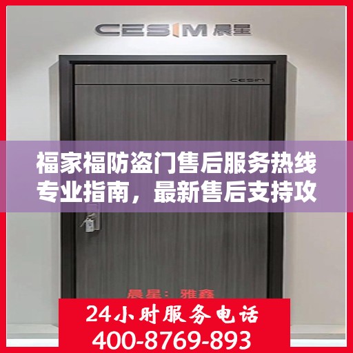 福家福防盗门售后服务热线专业指南，最新售后支持攻略