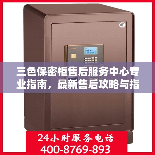 三色保密柜售后服务中心专业指南，最新售后攻略与指南