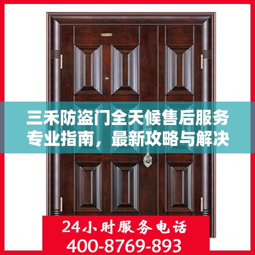 三禾防盗门全天候售后服务专业指南，最新攻略与解决方案