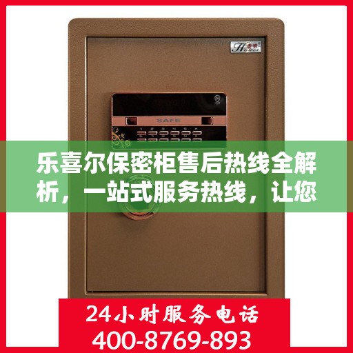 乐喜尔保密柜售后热线全解析，一站式服务热线，让您轻松解决所有问题！
