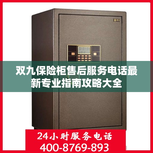 双九保险柜售后服务电话最新专业指南攻略大全