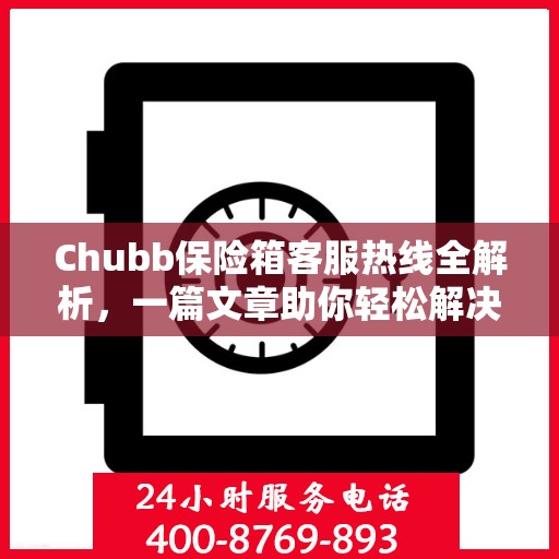 Chubb保险箱客服热线全解析，一篇文章助你轻松解决所有疑问