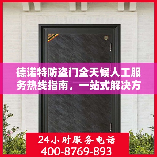 德诺特防盗门全天候人工服务热线指南，一站式解决方案详解