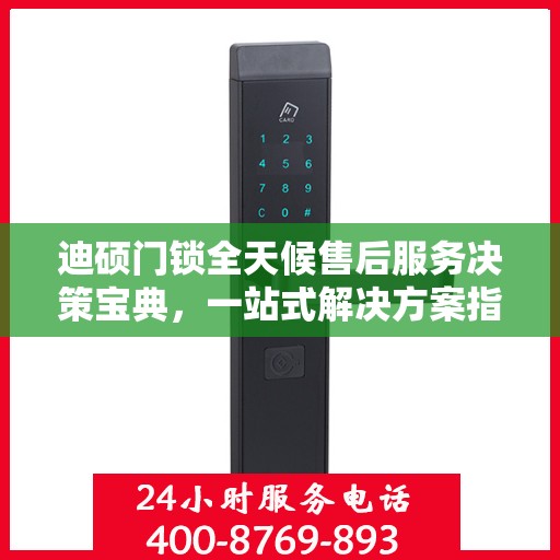 迪硕门锁全天候售后服务决策宝典，一站式解决方案指南