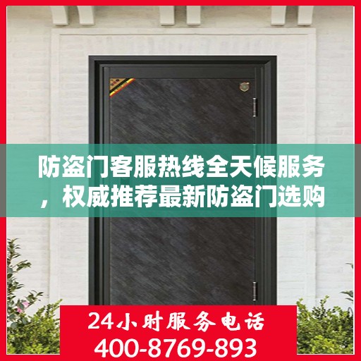 防盗门客服热线全天候服务，权威推荐最新防盗门选购指南