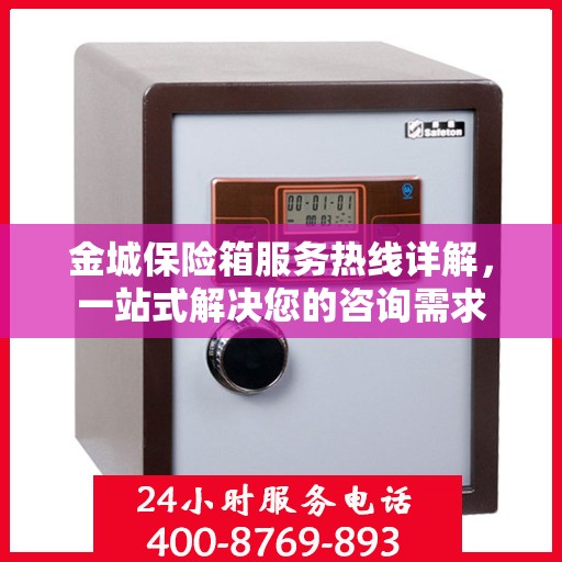金城保险箱服务热线详解，一站式解决您的咨询需求