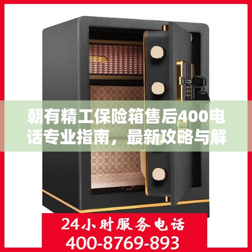 朝有精工保险箱售后400电话专业指南，最新攻略与解决方案