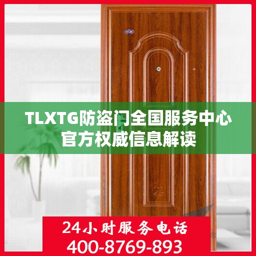 TLXTG防盗门全国服务中心官方权威信息解读