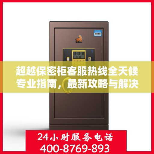 超越保密柜客服热线全天候专业指南，最新攻略与解决方案
