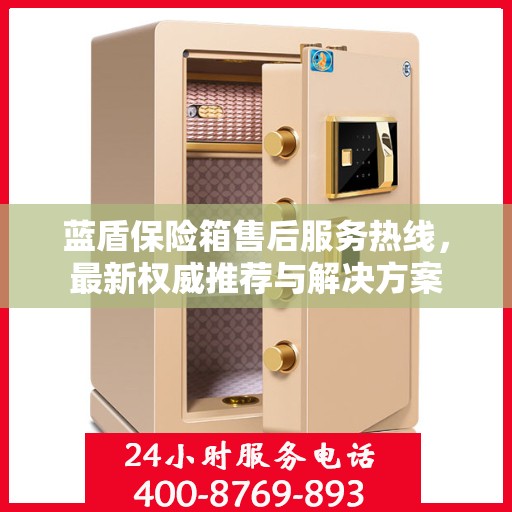 蓝盾保险箱售后服务热线，最新权威推荐与解决方案
