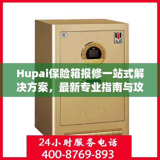 Hupai保险箱报修一站式解决方案，最新专业指南与攻略