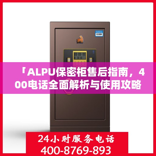「ALPU保密柜售后指南，400电话全面解析与使用攻略」