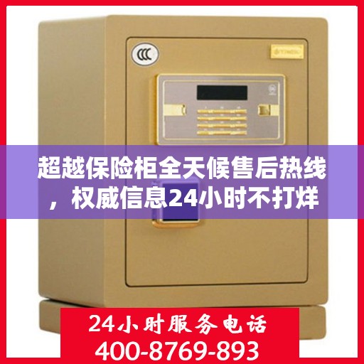 超越保险柜全天候售后热线，权威信息24小时不打烊