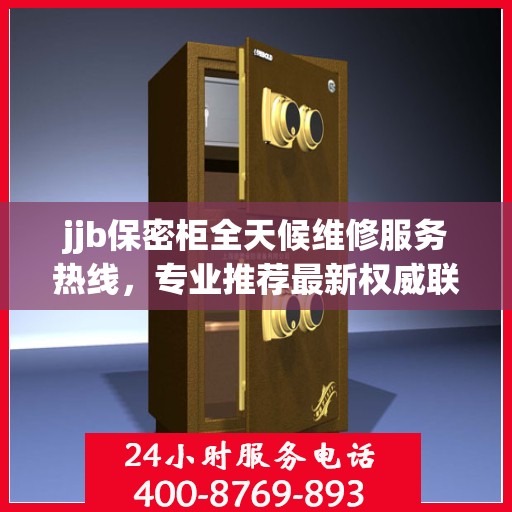 jjb保密柜全天候维修服务热线，专业推荐最新权威联系方式