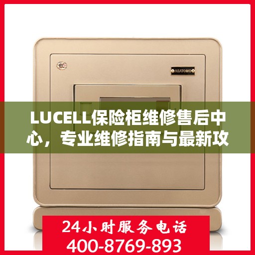 LUCELL保险柜维修售后中心，专业维修指南与最新攻略