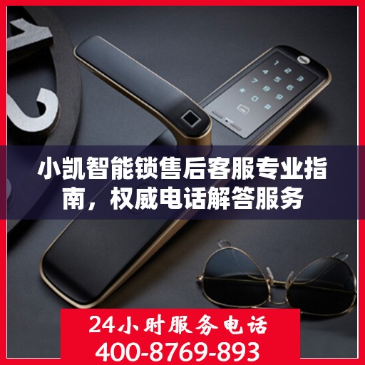 小凯智能锁售后客服专业指南，权威电话解答服务