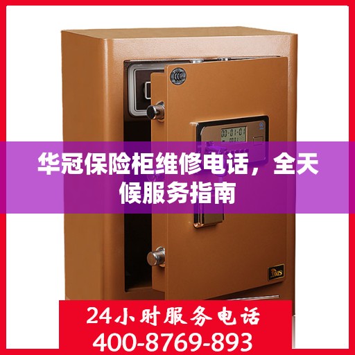 华冠保险柜维修电话，全天候服务指南