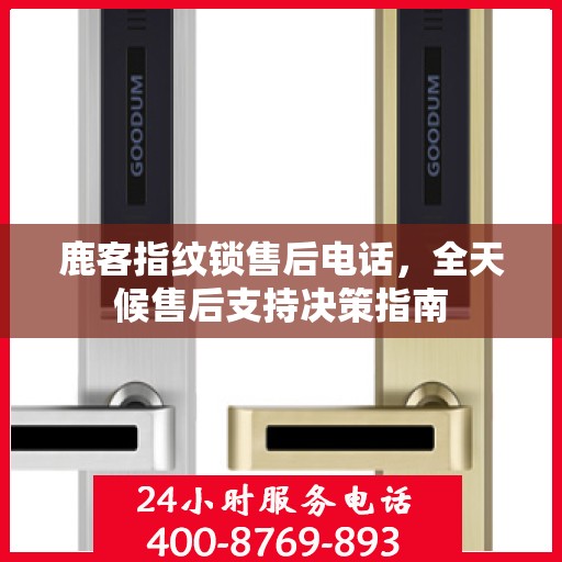 鹿客指纹锁售后电话，全天候售后支持决策指南