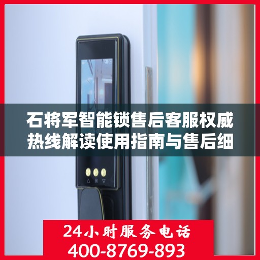 石将军智能锁售后客服权威热线解读使用指南与售后细节