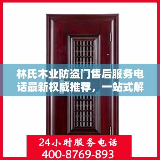 林氏木业防盗门售后服务电话最新权威推荐，一站式解决方案的贴心通道