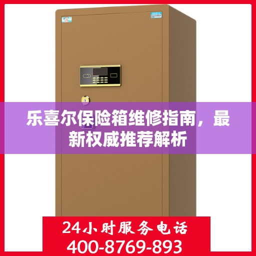 乐喜尔保险箱维修指南，最新权威推荐解析