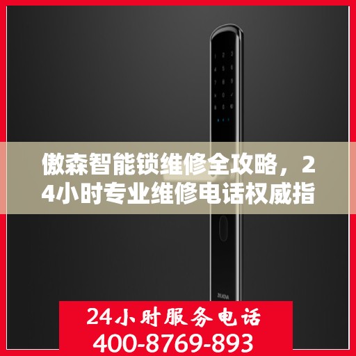 傲森智能锁维修全攻略，24小时专业维修电话权威指南