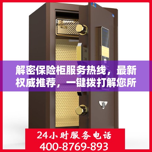 解密保险柜服务热线，最新权威推荐，一键拨打解您所需！