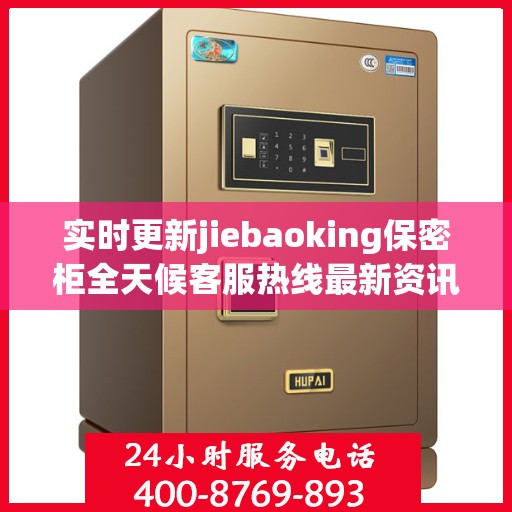 实时更新jiebaoking保密柜全天候客服热线最新资讯速递