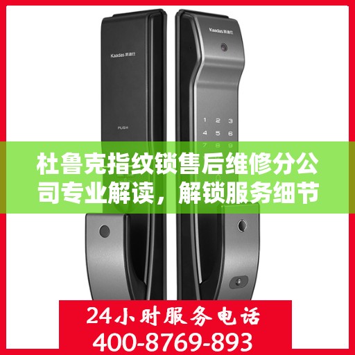 杜鲁克指纹锁售后维修分公司专业解读，解锁服务细节与权益保障