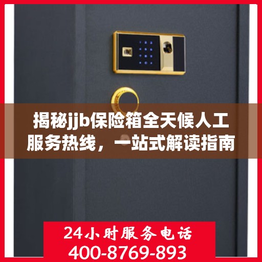 揭秘jjb保险箱全天候人工服务热线，一站式解读指南