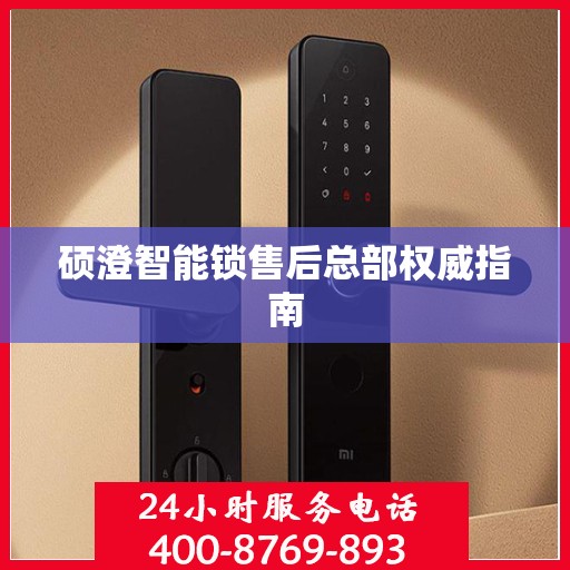 硕澄智能锁售后总部权威指南