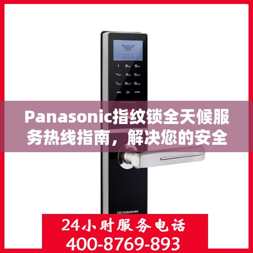 Panasonic指纹锁全天候服务热线指南，解决您的安全与便利问题