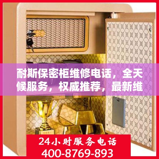 耐斯保密柜维修电话，全天候服务，权威推荐，最新维修热线！