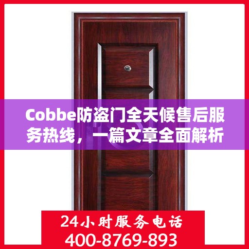 Cobbe防盗门全天候售后服务热线，一篇文章全面解析