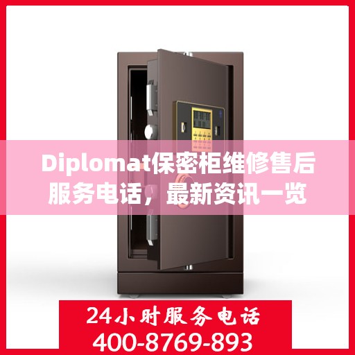 Diplomat保密柜维修售后服务电话，最新资讯一览